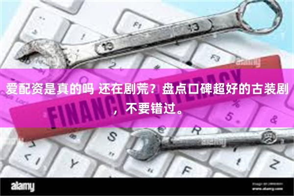 爱配资是真的吗 还在剧荒？盘点口碑超好的古装剧，不要错过。
