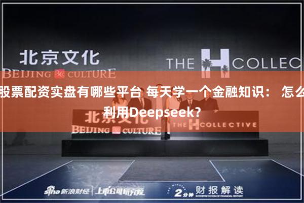 股票配资实盘有哪些平台 每天学一个金融知识： 怎么利用Deepseek？