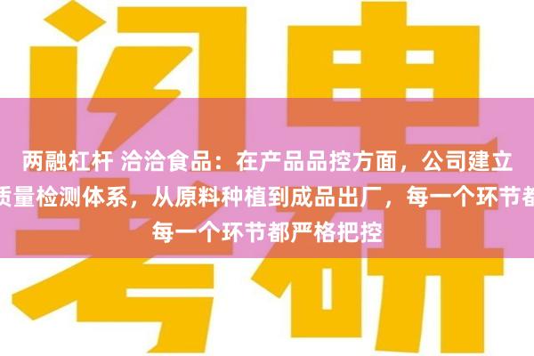 两融杠杆 洽洽食品：在产品品控方面，公司建立了完善的质量检测体系，从原料种植到成品出厂，每一个环节都严格把控