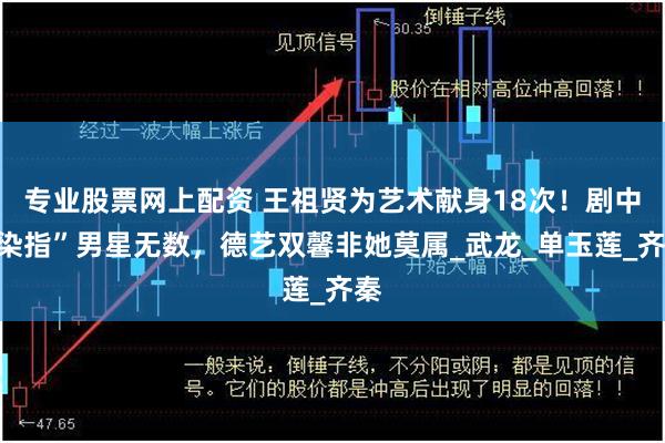 专业股票网上配资 王祖贤为艺术献身18次！剧中“染指”男星无数，德艺双馨非她莫属_武龙_单玉莲_齐秦