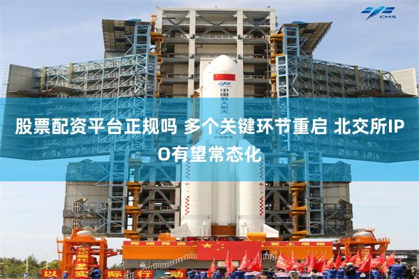股票配资平台正规吗 多个关键环节重启 北交所IPO有望常态化