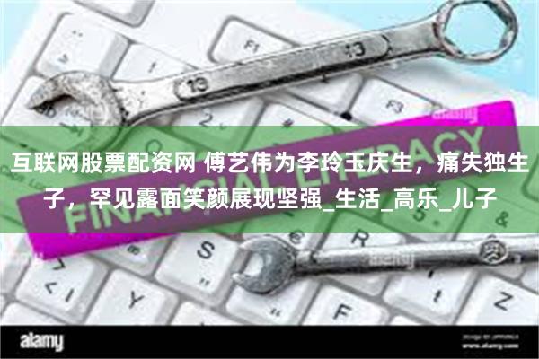 互联网股票配资网 傅艺伟为李玲玉庆生，痛失独生子，罕见露面笑颜展现坚强_生活_高乐_儿子