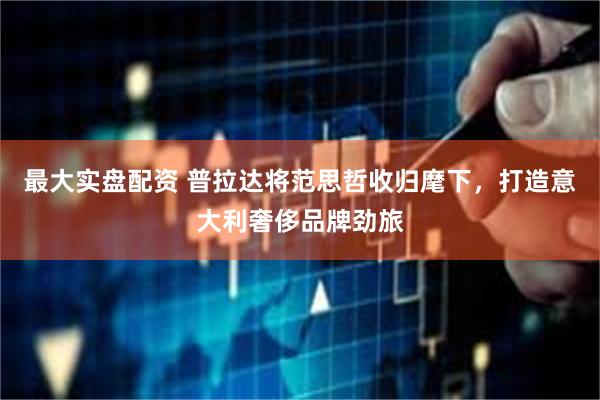 最大实盘配资 普拉达将范思哲收归麾下，打造意大利奢侈品牌劲旅
