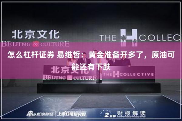 怎么杠杆证券 易维哲：黄金准备开多了，原油可能还有下跌