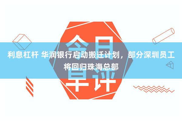 利息杠杆 华润银行启动搬迁计划，部分深圳员工将回归珠海总部