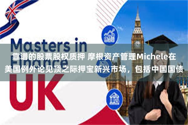靠谱的股票股权质押 摩根资产管理Michele在美国例外论见顶之际押宝新兴市场，包括中国国债