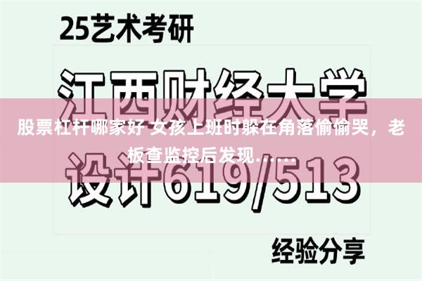 股票杠杆哪家好 女孩上班时躲在角落偷偷哭，老板查监控后发现……