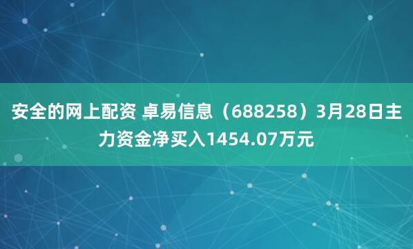 安全的网上配资 卓易信息（688258）3月28日主力资金净买入1454.07万元