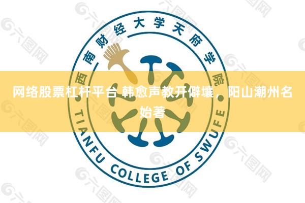 网络股票杠杆平台 韩愈声教开僻壤，阳山潮州名始著