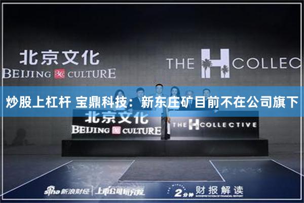 炒股上杠杆 宝鼎科技：新东庄矿目前不在公司旗下
