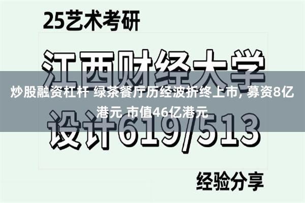 炒股融资杠杆 绿茶餐厅历经波折终上市, 募资8亿港元 市值46亿港元