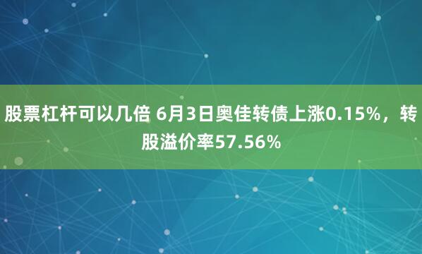 股票杠杆可以几倍 6月3日奥佳转债上涨0.15%，转股溢价率57.56%
