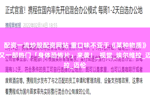 配资一流炒股配资网站 重口味不亚于《某种物质》，又一部热门「身体恐怖片」来袭！_视觉_埃尔维拉_迈伦