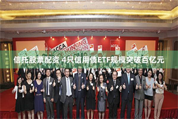 信托股票配资 4只信用债ETF规模突破百亿元