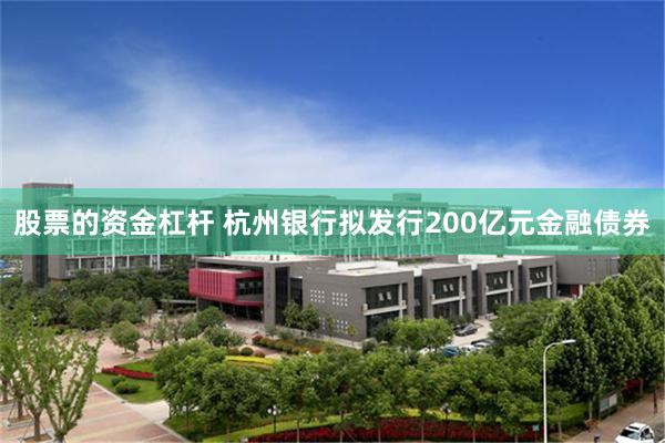 股票的资金杠杆 杭州银行拟发行200亿元金融债券