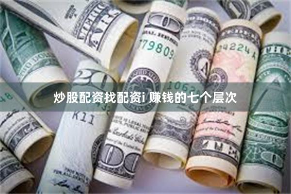炒股配资找配资i 赚钱的七个层次