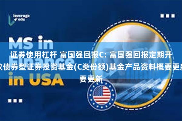 证券使用杠杆 富国强回报C: 富国强回报定期开放债券型证券投资基金(C类份额)基金产品资料概要更新