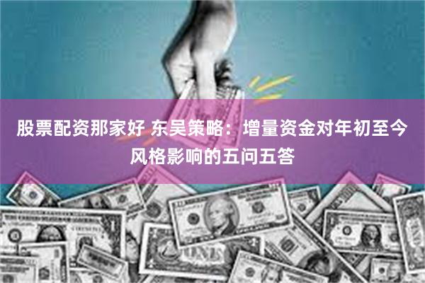 股票配资那家好 东吴策略：增量资金对年初至今风格影响的五问五答