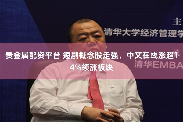 贵金属配资平台 短剧概念股走强，中文在线涨超14%领涨板块