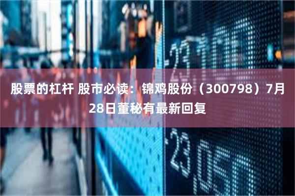股票的杠杆 股市必读：锦鸡股份（300798）7月28日董秘有最新回复