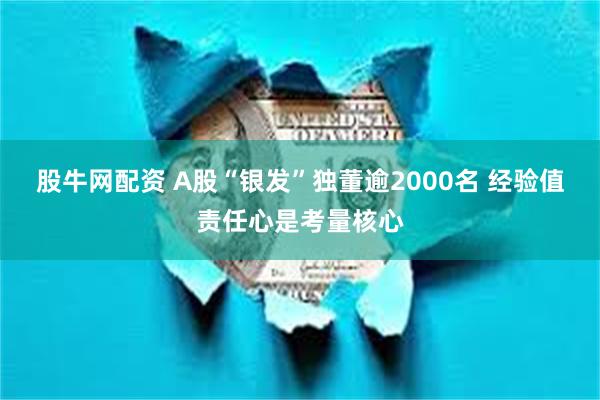 股牛网配资 A股“银发”独董逾2000名 经验值责任心是考量核心
