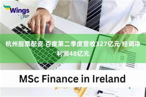 杭州股票配资 百度第二季度营收327亿元 经调净利润48亿元