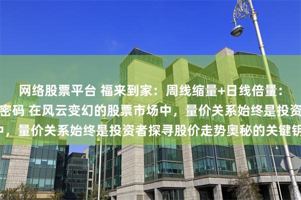 网络股票平台 福来到家：周线缩量+日线倍量：捕捉股票起爆点的量价密码 在风云变幻的股票市场中，量价关系始终是投资者探寻股价走势奥秘的关键钥匙。