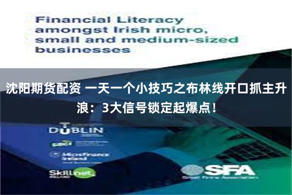 沈阳期货配资 一天一个小技巧之布林线开口抓主升浪：3大信号锁定起爆点！