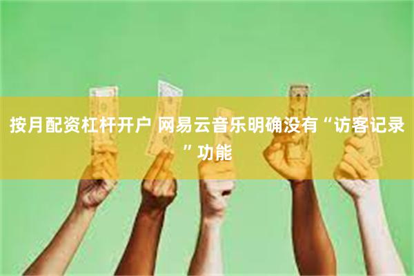 按月配资杠杆开户 网易云音乐明确没有“访客记录”功能