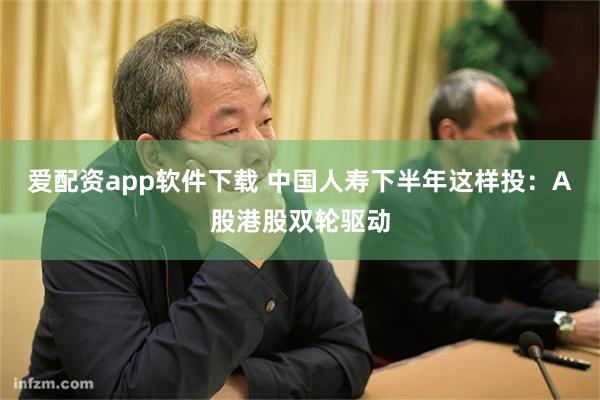 爱配资app软件下载 中国人寿下半年这样投：A股港股双轮驱动