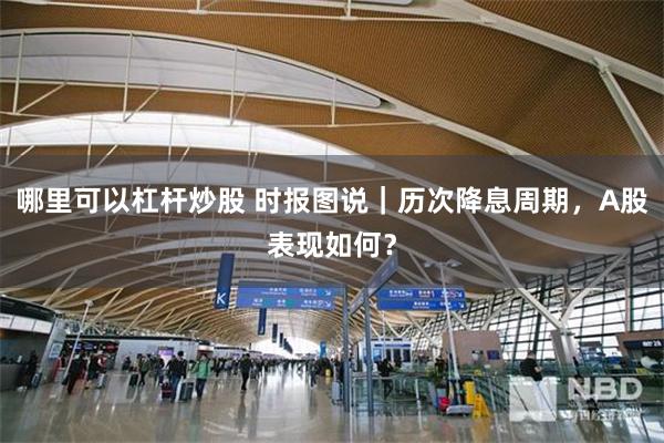 哪里可以杠杆炒股 时报图说｜历次降息周期，A股表现如何？