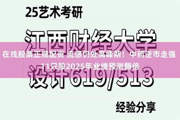 在线股票正规配资 流感仍处高峰期！中药逆市走强 11只股2025年业绩预测翻倍