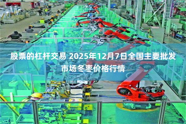 股票的杠杆交易 2025年12月7日全国主要批发市场冬枣价格行情