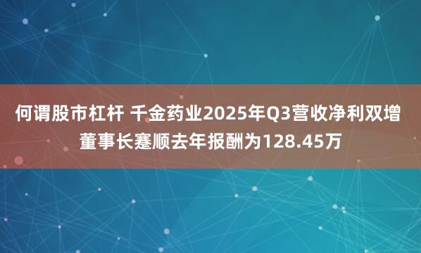 何谓股市杠杆 千金药业2025年Q3营收净利双增 董事长蹇顺去年报酬为128.45万