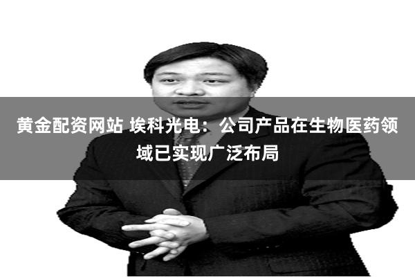 黄金配资网站 埃科光电:公司产品在生物医药领域已实现广泛布局